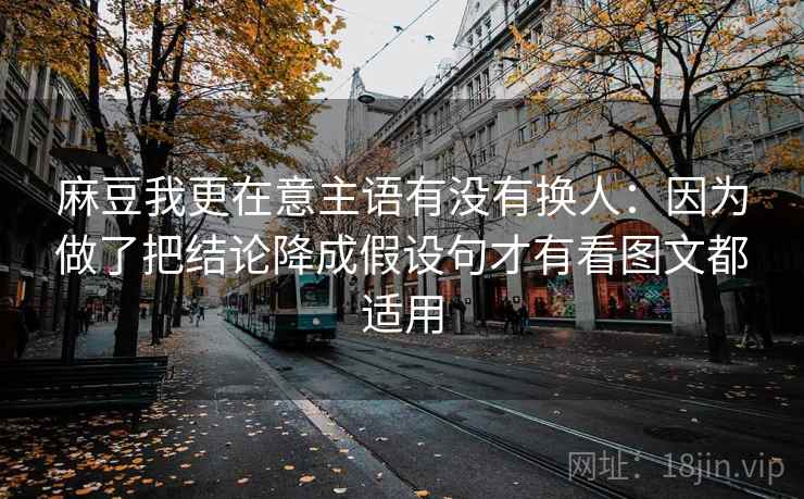 麻豆我更在意主语有没有换人：因为做了把结论降成假设句才有看图文都适用