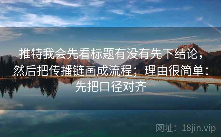 推特我会先看标题有没有先下结论,然后把传播链画成流程;理由很简单:先把口径对齐 推特我会先看标题有没有先下结论,然后把传播链画成流程;理由很简单:先把口径对齐