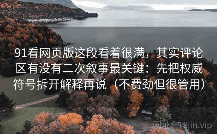 91看网页版这段看着很满，其实评论区有没有二次叙事最关键：先把权威符号拆开解释再说（不费劲但很管用）