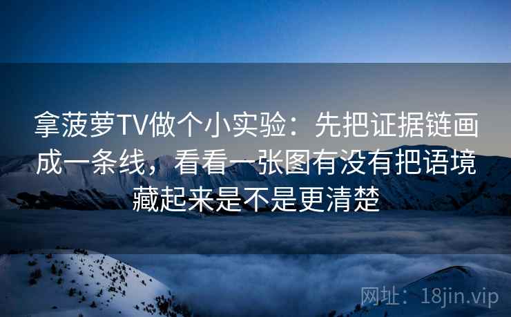 拿菠萝TV做个小实验：先把证据链画成一条线，看看一张图有没有把语境藏起来是不是更清楚