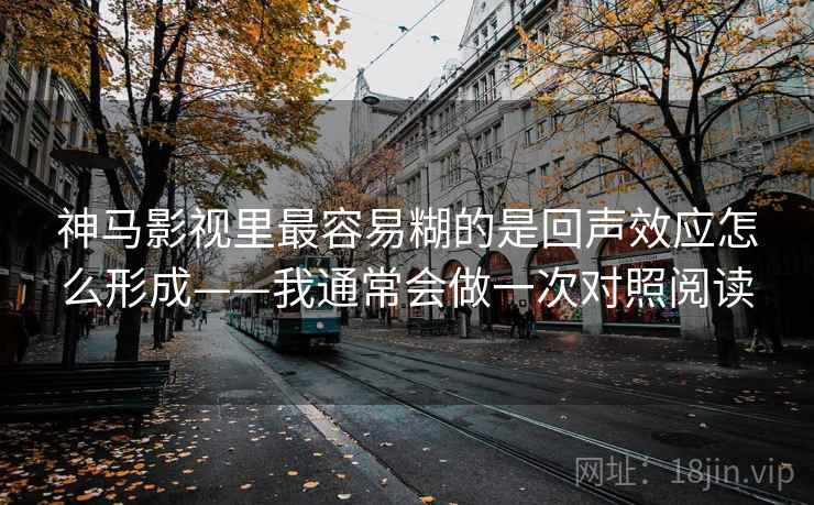 神马影视里最容易糊的是回声效应怎么形成——我通常会做一次对照阅读