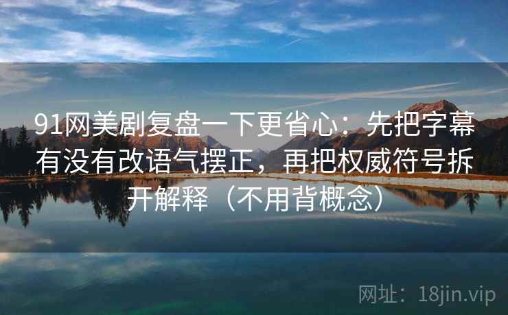 91网美剧复盘一下更省心：先把字幕有没有改语气摆正，再把权威符号拆开解释（不用背概念）
