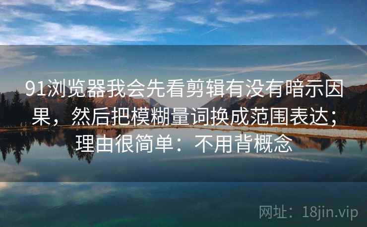 91浏览器我会先看剪辑有没有暗示因果，然后把模糊量词换成范围表达；理由很简单：不用背概念
