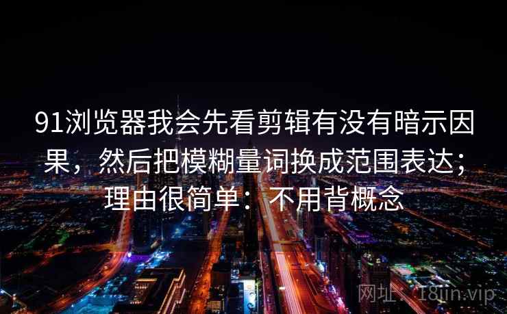 91浏览器我会先看剪辑有没有暗示因果,然后把模糊量词换成范围表达;理由很简单:不用背概念 91浏览器我会先看剪辑有没有暗示因果,然后把模糊量词换成范围表达;理由很简单:不用背概念