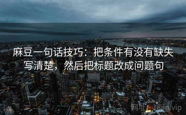 麻豆一句话技巧：把条件有没有缺失写清楚，然后把标题改成问题句