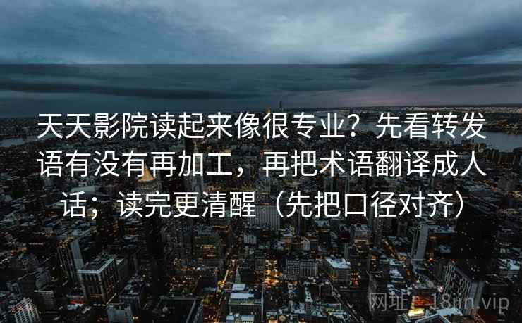 天天影院读起来像很专业?先看转发语有没有再加工,再把术语翻译成人话;读完更清醒(先把口径对齐) 天天影院读起来像很专业?先看转发语有没有再加工,再把术语翻译成人话;读完更清醒(先把口径对齐)