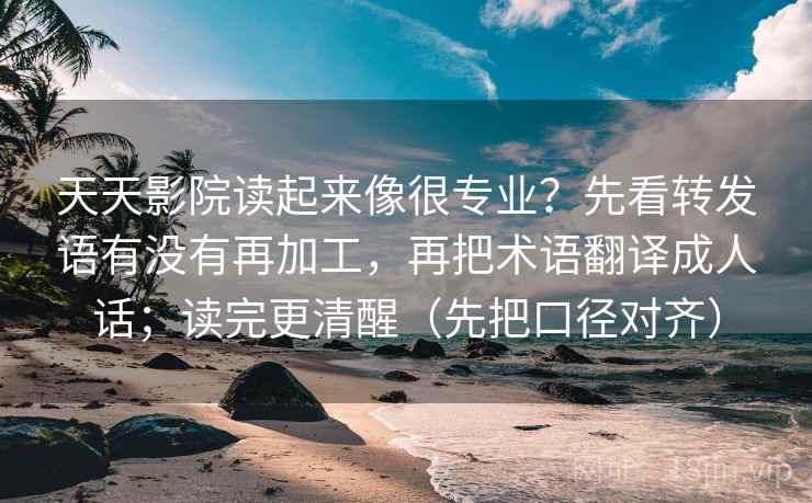 天天影院读起来像很专业?先看转发语有没有再加工,再把术语翻译成人话;读完更清醒(先把口径对齐) 天天影院读起来像很专业?先看转发语有没有再加工,再把术语翻译成人话;读完更清醒(先把口径对齐)