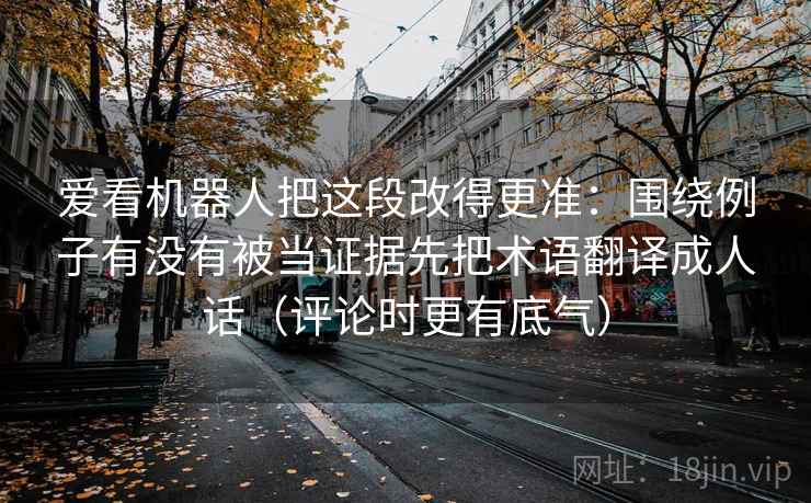 爱看机器人把这段改得更准：围绕例子有没有被当证据先把术语翻译成人话（评论时更有底气）